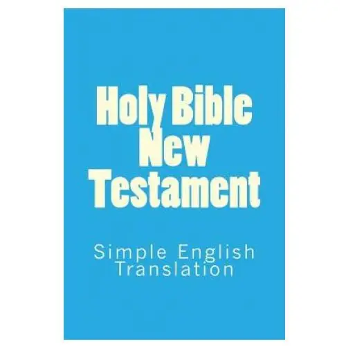Holy bible new testament: simple english translation Createspace independent publishing platform