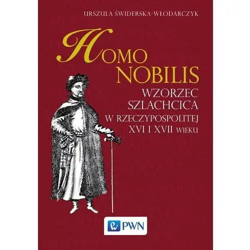 Homo nobilis. Wzorzec szlachcica w rzeczypospolitej XVI i XVII wieku