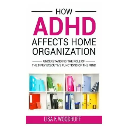 How ADHD Affects Home Organization: Understanding the Role of the 8 Key Executive Functions of the Mind