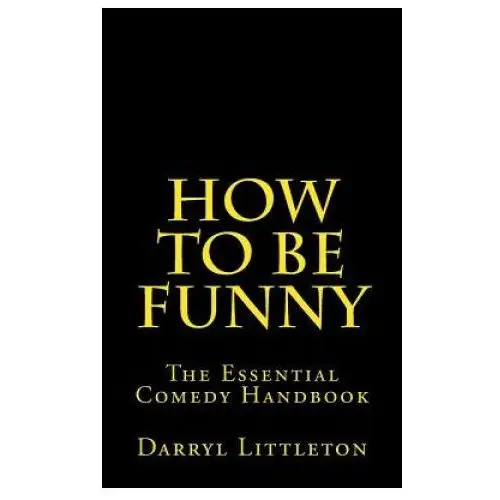 How to be funny: the essential comedy handbook Createspace independent publishing platform