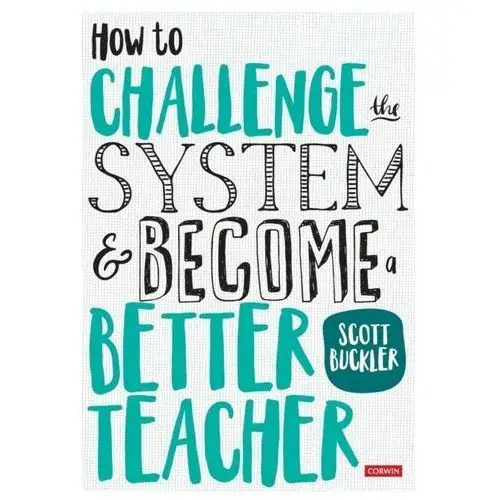 How to Challenge the System and Become a Better Teacher Buckler, Scott