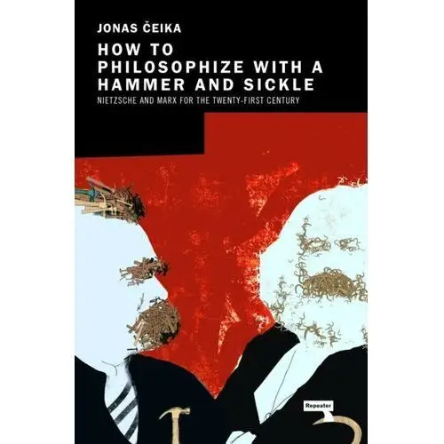 How to Philosophize with a Hammer and Sickle: Nietzsche and Marx for the Twenty-First Century