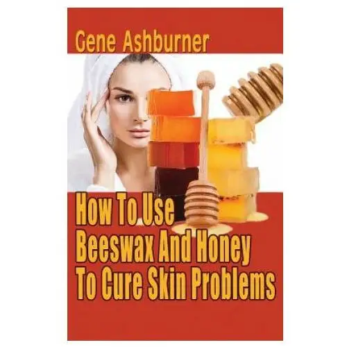 How to use beeswax and honey to cure skin problems Createspace independent publishing platform