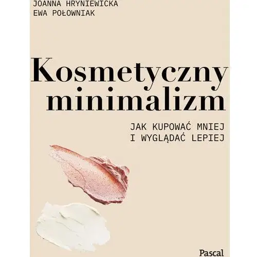 Hryniewicka joanna, połowniak ewa Kosmetyczny minimalizm. jak kupować mniej i wyglądać lepiej