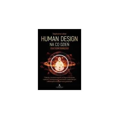 Human Design na co dzień – praktyczny podręcznik. Metody i ćwiczenia oparte na fizyce kwantowej, czakrach i holistycznych technikach, dzięki którym odblokujesz swój kosmiczny potencjał