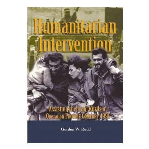 Humanitarian Intervention: Assisting the Iraqi Kurds in Operation Provide Comfort, 1991