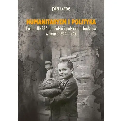 Humanitaryzm i polityka. pomoc unrra dla polski i polskich uchodźców w latach 1944-1947