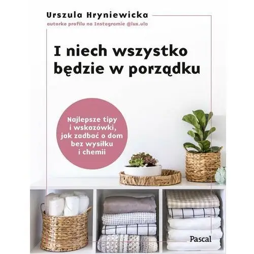 I niech wszystko będzie w porządku. Najlepsze tipy i wskazówki, jak zadbać o dom bez wysiłku i chemii