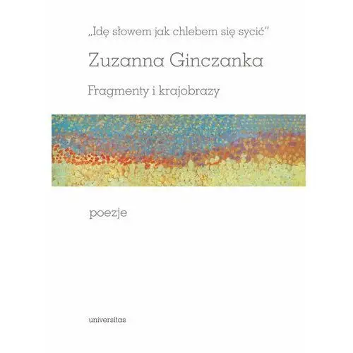 Idę słowem jak chlebem się sycić. Fragmenty i krajobrazy. Poezje