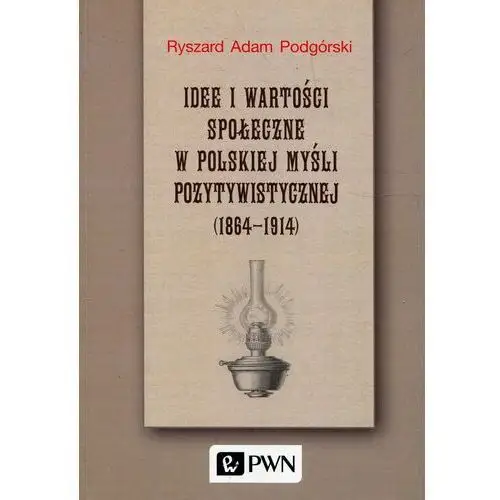 Idee i wartości społeczne w polskiej myśli pozytywistycznej 1864-1914