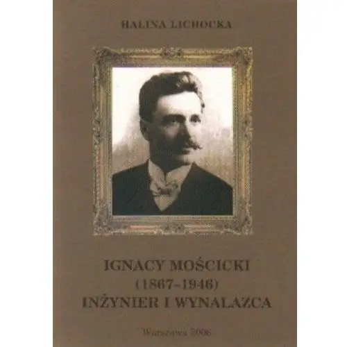 Ignacy Mościcki 1867-1946 Inżynier i wynalazca