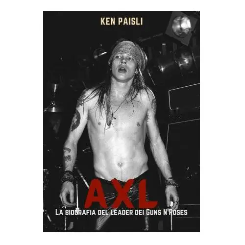 Axl. La sconvolgente biografia del leader dei Guns N'Roses