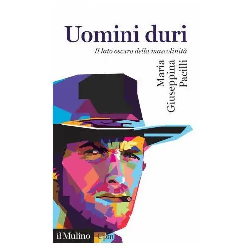 Uomini duri. il lato oscuro della mascolinità Il mulino