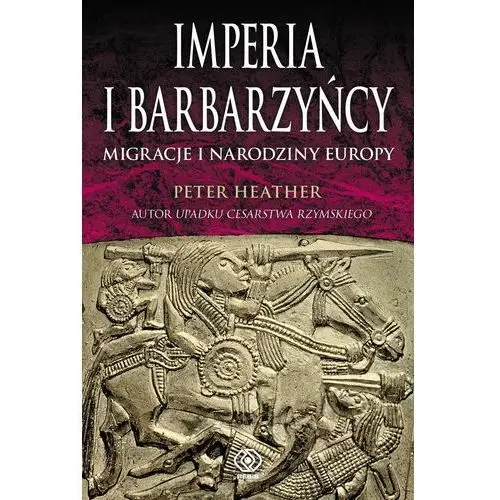 Imperia i barbarzyńcy. Migracje i narodziny Europy Peter Heather