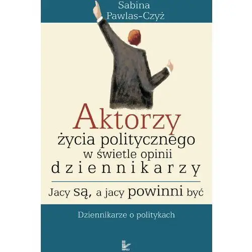 Aktorzy życia politycznego w świecie opinii dziennikarzy jacy są a jacy powinni być Impuls