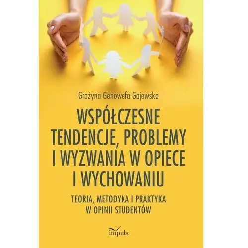 Współczesne tendencje, problemy i wyzwania w opiece i wychowaniu. teoria, metodyka i praktyka w opinii studentów