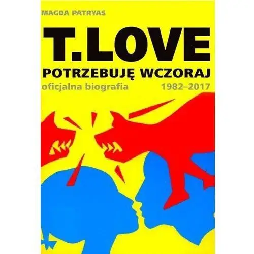 T love. Potrzebuję wczoraj. Oficjalna biografia 1982-2017 - Magda Patryas