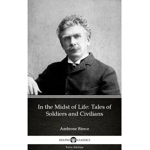In the Midst of Life: Tales of Soldiers and Civilians by Ambrose Bierce (Illustrated)