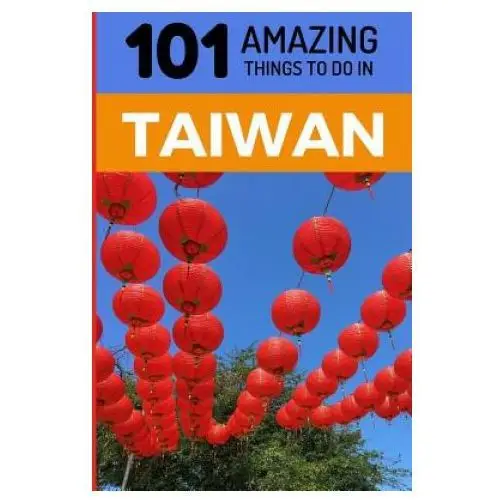 101 Amazing Things to Do in Taiwan: Taiwan Travel Guide