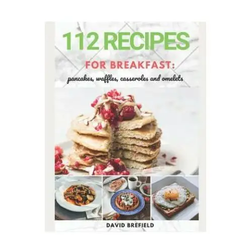 112 recipes for breakfast: pancakes, waffles, casseroles and omelets: the most delicious, illustrated pancakes, crepes, waffles, casseroles and o Independently published
