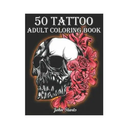 50 tattoo adult coloring book: an adult coloring book with awesome and relaxing beautiful modern tattoo designs for men and women coloring pages Independently published