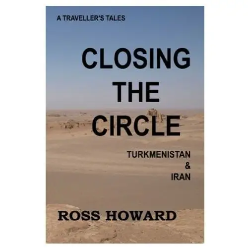 A traveller's tales, closing the circle, turkmenistan & iran Independently published