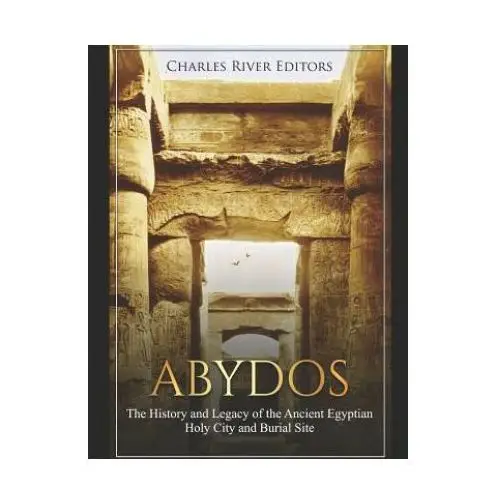 Abydos: the history and legacy of the ancient egyptian holy city and burial site Independently published
