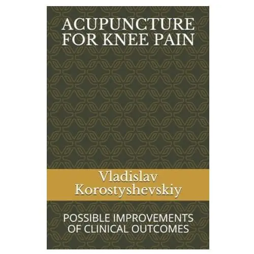 Acupuncture for knee pain: possible improvements of clinical outcomes Independently published