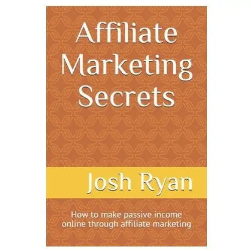 Affiliate Marketing Secrets: How to make passive income online through affiliate marketing