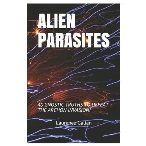 Independently published Alien parasites: 40 gnostic truths to defeat the archon invasion