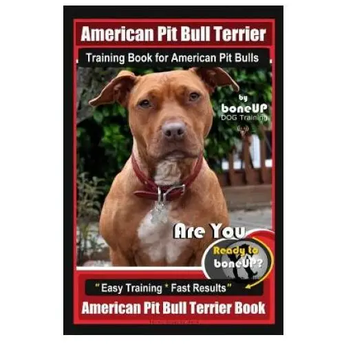American Pit Bull Terrier Training Book for American Pit bulls By BoneUP DOG Training: Are You Ready to Bone Up? Easy Training Fast Results American