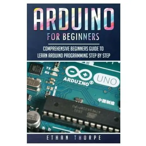 Arduino for Beginners: Comprehensive Beginners Guide to Learn Arduino Programming Step by Step