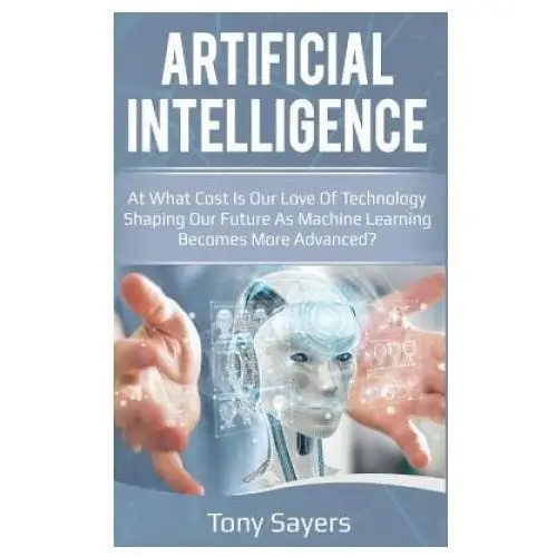 Independently published Artificial intelligence. at what cost is our love of technology shaping our future as machine learning becomes more advanced