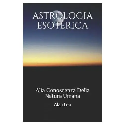 Astrologia Esoterica: Alla Conoscenza Della Natura Umana