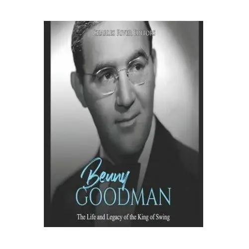 Independently published Benny goodman: the life and legacy of the king of swing