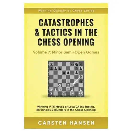 Catastrophes & Tactics in the Chess Opening - Volume 7: Semi-Open Games: Winning in 15 Moves or Less: Chess Tactics, Brilliancies & Blunders in the Ch