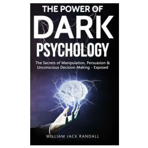 Dark Psychology: The Secrets of Manipulation, Persuasion & Unconscious Decision Making - Exposed