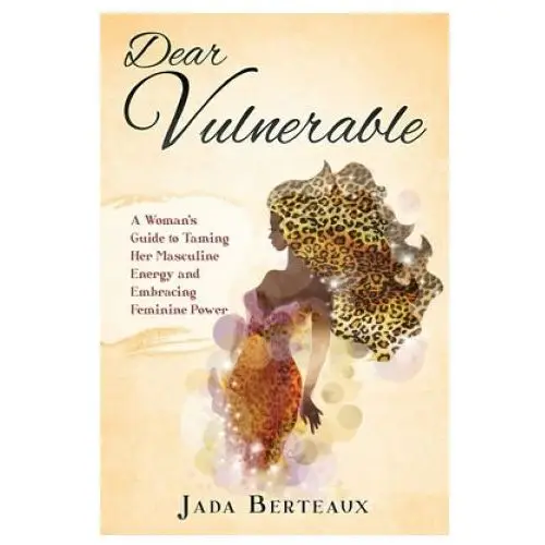 Independently published Dear vulnerable: a woman's guide to taming her masculine energy and embracing feminine power