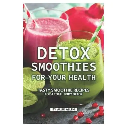 Detox smoothies for your health: tasty smoothie recipes for a total body detox Independently published