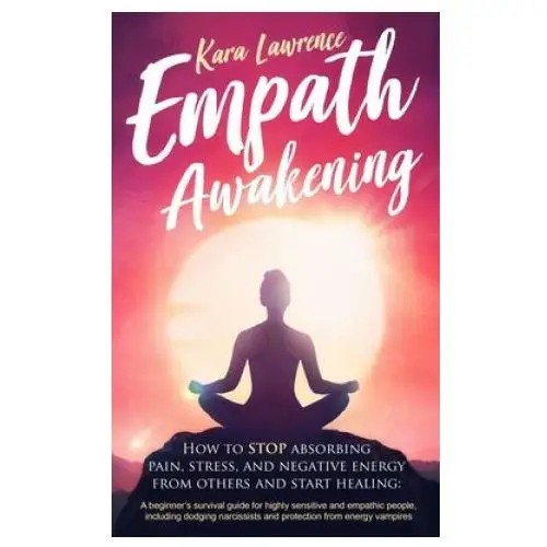 Empath awakening - how to stop absorbing pain, stress, and negative energy from others and start healing Independently published