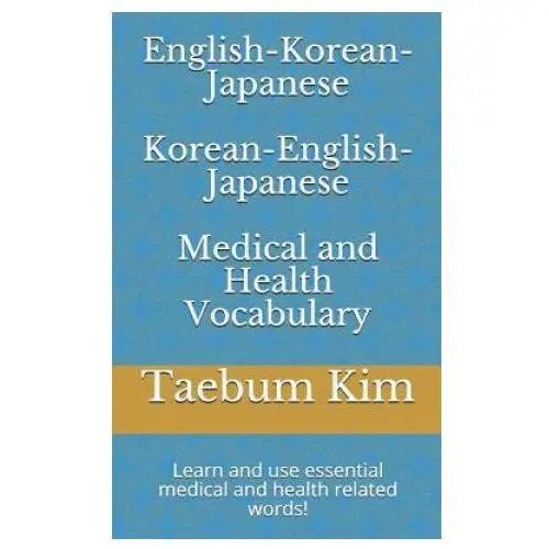 English-Korean-Japanese Korean-English-Japanese Medical and Health Vocabulary: Learn and Use Essential Medical and Health Related Words