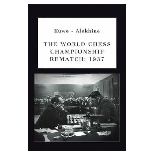 Euwe - Alekhine: The World Chess Championship Rematch (1937)