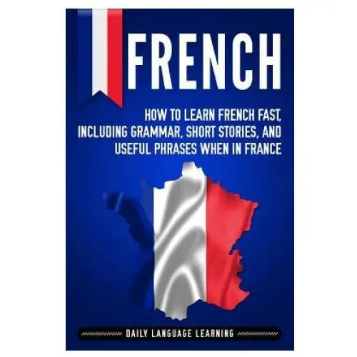 French: how to learn french fast, including grammar, short stories, and useful phrases when in france Independently published