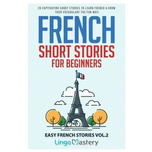 French Short Stories for Beginners: 20 Captivating Short Stories to Learn French & Grow Your Vocabulary the Fun Way