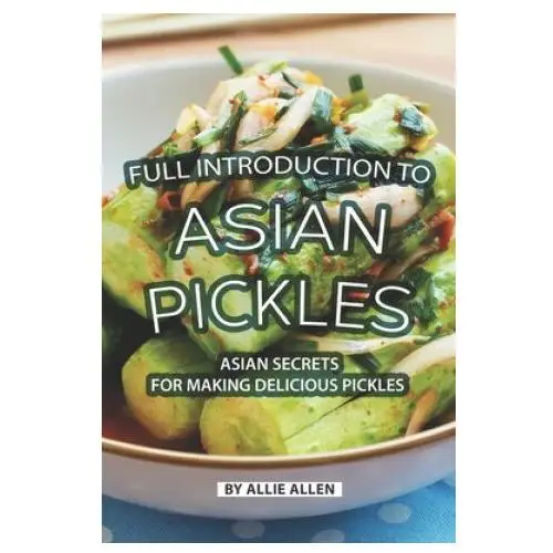 Full Introduction to Asian Pickles: Asian Secrets for Making Delicious Pickles