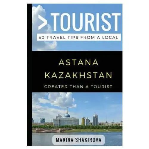 Greater than a tourist- astana kazakhstan: 50 travel tips from a local Independently published