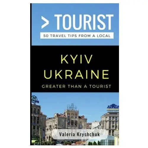 Greater Than a Tourist- Kyiv Ukraine: 50 Travel Tips from a Local
