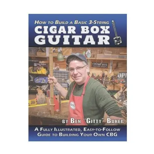 How to build a basic 3-string cigar box guitar: a fully illustrated, easy-to-follow guide to building your own cbg Independently published