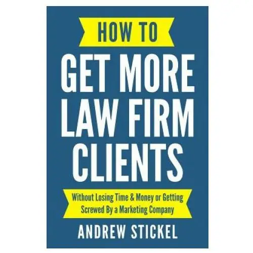 How to get more law firm clients: without losing time & money or getting screwed by a marketing company Independently published