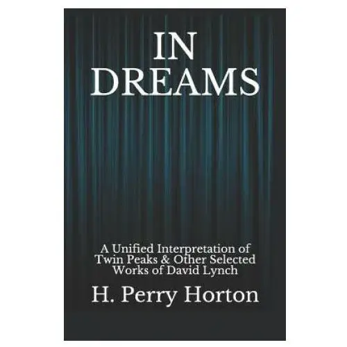 In dreams: a unified interpretation of twin peaks & other selected works of david lynch Independently published